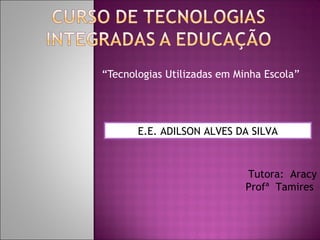 “Tecnologias Utilizadas em Minha Escola”




       E.E. ADILSON ALVES DA SILVA



                             Tutora: Aracy
                             Profª Tamires
 