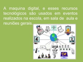 A maquina digital, e esses recursos
tecnológicos são usados em eventos
realizados na escola, em sala de aula e
reuniões gerais.
 