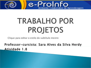 Clique para editar o estilo do subtítulo mestre


Professor-cursista: Sara Alves da Silva Herdy
Atividade 1.8
 