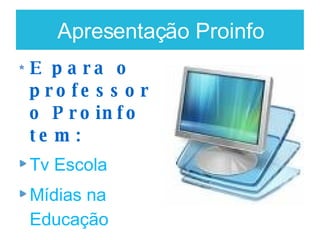 Apresentação Proinfo E para o professor o Proinfo tem: Tv Escola Mídias na Educação Proformação Rádio Escola 
