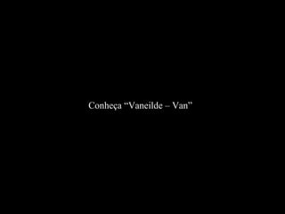 Conheça “Vaneilde – Van”
 