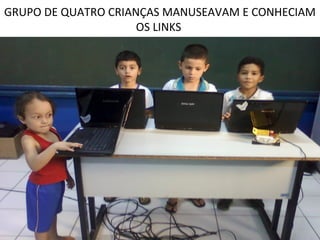 GRUPO DE QUATRO CRIANÇAS MANUSEAVAM E CONHECIAM
                     OS LINKS
 