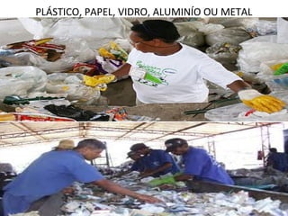 PLÁSTICO, PAPEL, VIDRO, ALUMINÍO OU METAL
 