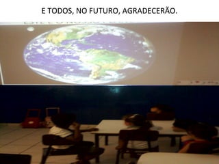 E TODOS, NO FUTURO, AGRADECERÃO.
 