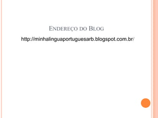 ENDEREÇO DO BLOG
http://minhalinguaportuguesarb.blogspot.com.br/