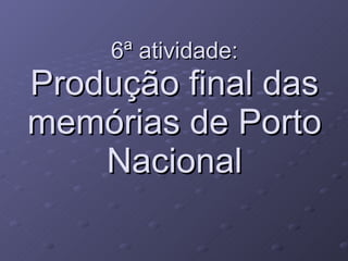 6ª atividade: Produção final das memórias de Porto Nacional 