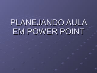 PLANEJANDO AULA EM POWER POINT 