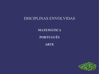 DISCIPLINAS ENVOLVIDAS

      MATEMÁTICA

      PORTUGUÊS

         ARTE
 