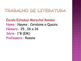 Escola Estadual Marechal Rondon
Nome : Nayme , Carolaine e Quezia
Número : 25 , 06 e 26
Série : 1°B (EM)
Professora : Rosana
 