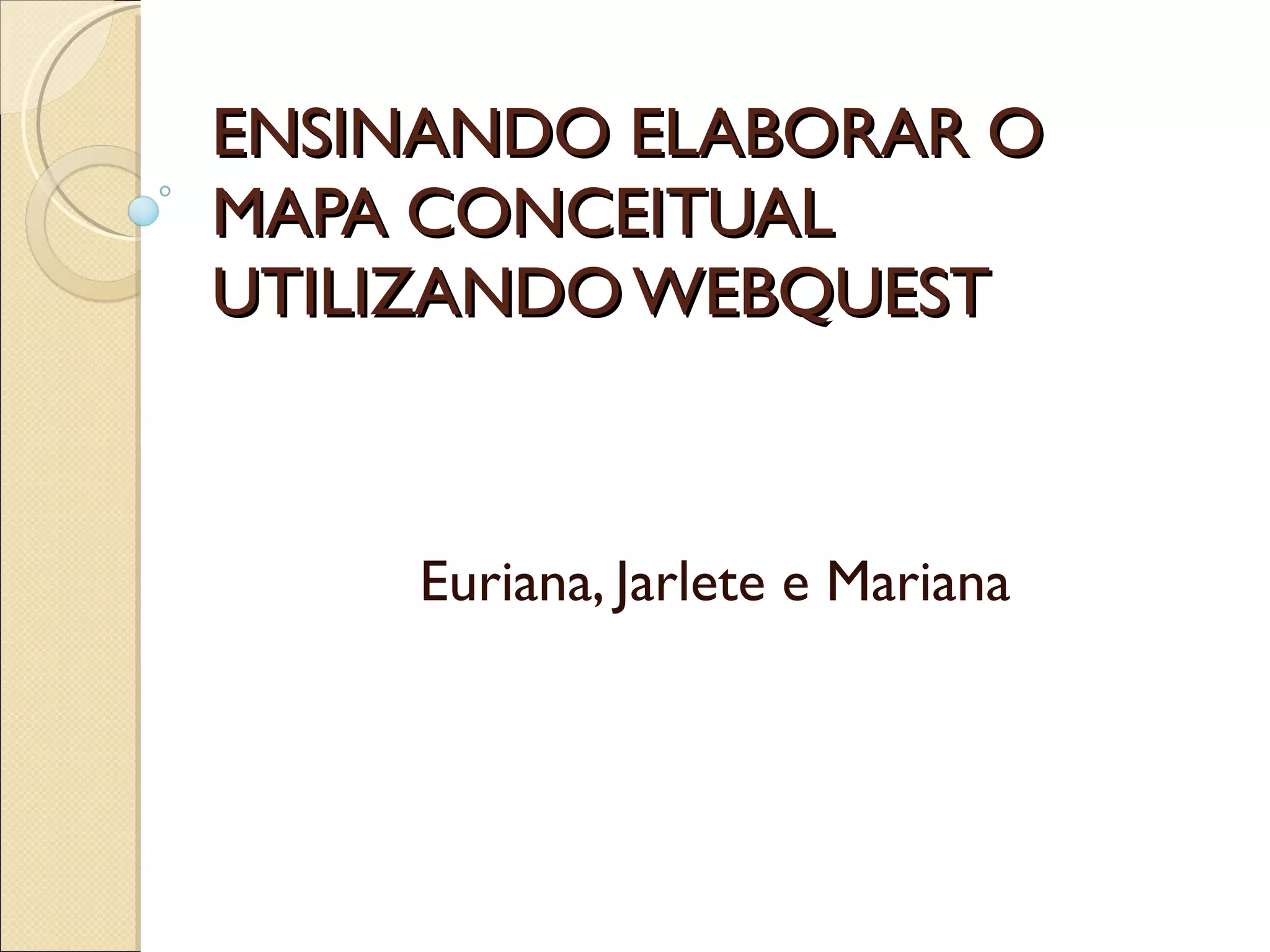 ENSINANDO ELABORAR O MAPA CONCEITUAL UTILIZANDO WEBQUEST Euriana, Jarlete e Mariana