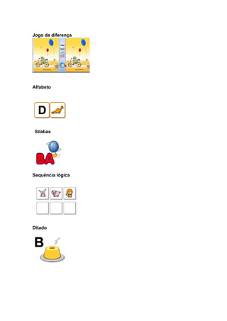 Jogo da diferença




Alfabeto




 Silabas




Sequência lógica




Ditado
 