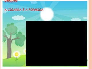VÍDEOS : A CIGARRA E A FORMIGA 