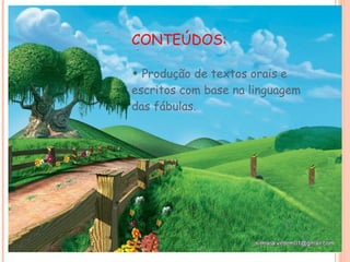 CONTEÚDOS: •  Produção de textos orais e escritos com base na linguagem das fábulas. 