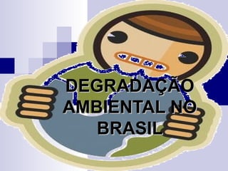 DEGRADAÇÃODEGRADAÇÃO
AMBIENTAL NOAMBIENTAL NO
BRASILBRASIL
 