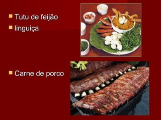  Tutu de feijãoTutu de feijão
 linguiçalinguiça
 Carne de porcoCarne de porco
 