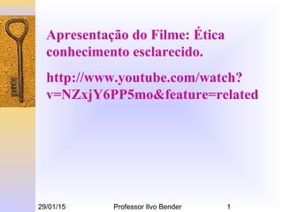 29/01/15 Professor Ilvo Bender 1
Apresentação do Filme: Ética
conhecimento esclarecido.
http://www.youtube.com/watch?
v=NZxjY6PP5mo&feature=related
 