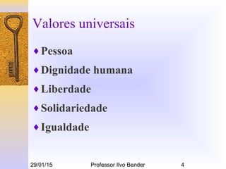29/01/15 Professor Ilvo Bender 4
Valores universais
♦Pessoa
♦Dignidade humana
♦Liberdade
♦Solidariedade
♦Igualdade
 