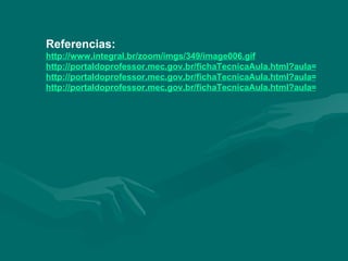 Referencias: http://www.integral.br/zoom/imgs/349/image006.gif http://portaldoprofessor.mec.gov.br/fichaTecnicaAula.html?aula=1271 http://portaldoprofessor.mec.gov.br/fichaTecnicaAula.html?aula=19158 http://portaldoprofessor.mec.gov.br/fichaTecnicaAula.html?aula=7815 