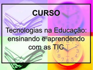 CURSOCURSO
Tecnologias na Educação:Tecnologias na Educação:
ensinando e aprendendoensinando e aprendendo
com as TICcom as TIC
 