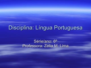 Disciplina: Língua Portuguesa Série/ano: 6º Professora: Zélia M. Lima 