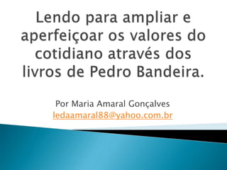 Por Maria Amaral Gonçalves
ledaamaral88@yahoo.com.br
 