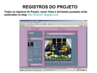 REGISTROS DO PROJETO Todos os registros do Projeto, como: fotos e atividades postadas serão publicadas no blog :  http://kcalves1.blogspot.com   