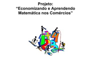 Projeto: “Economizando e Aprendendo Matemática nos Comércios” 