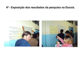 4º - Exposição dos resultados da pesquisa na Escola. 