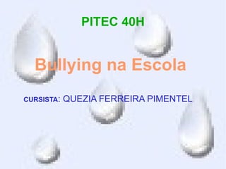 PITEC 40H


  Bullying na Escola
CURSISTA:   QUEZIA FERREIRA PIMENTEL
 