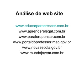 Análise de web site   www.educarparacrescer.com.br www.aprenderelegal.com.br www.paralerepensar.com.br www.portaldoprofessor.mec.gov.br www.novaescola.gov.br www.mundojovem.com.br 