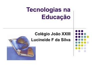 Tecnologias na Educação Colégio João XXIII Lucineide F da Silva 