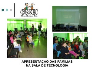 APRESENTAÇÃO DAS FAMÍLIAS NA SALA DE TECNOLOGIA 