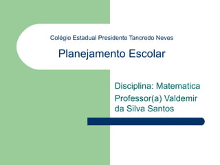 Colégio Estadual Presidente Tancredo Neves Planejamento Escolar Disciplina: Matematica Professor(a) Valdemir da Silva Santos 