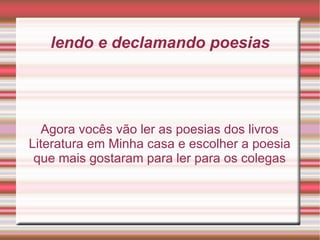lendo e declamando poesias Agora vocês vão ler as poesias dos livros Literatura em Minha casa e escolher a poesia que mais gostaram para ler para os colegas