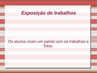 Exposição de trabalhos Os alunos criam um painel com os trabalhos e fotos.
