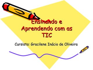 Ensinando e Aprendendo com as TIC Cursista: Gracilene Inácio de Oliveira 