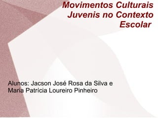 Movimentos Culturais
                   Juvenis no Contexto
                               Escolar




Alunos: Jacson José Rosa da Silva e
Maria Patrícia Loureiro Pinheiro
 