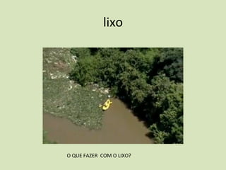 lixo O QUE FAZER  COM O LIXO? 