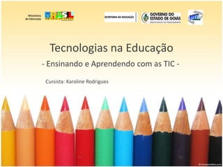 Tecnologias na Educação ,[object Object],Cursista: Karoline Rodrigues  