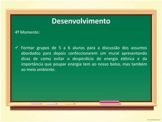 Perguntar quais equipamentos que necessitam de energia elétrica eles têm em casa.