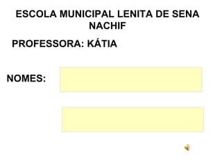 ESCOLA MUNICIPAL LENITA DE SENA NACHIF PROFESSORA: KÁTIA NOMES: 