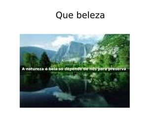 Que beleza A natureza é bela só depende de nós para preservá -la 