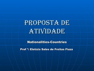 Proposta de Atividade Nationalities-Countries Prof º: Eletízia Sales de Freitas Fiuza  