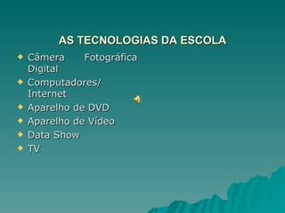 AS TECNOLOGIAS DA ESCOLA Câmera  Fotográfica Digital Computadores/ Internet Aparelho de DVD Aparelho de Vídeo Data Show TV 