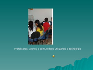 Professores, alunos e comunidade utilizando a tecnologia 