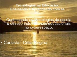 Tecnologias na Educação: Ensinando e Aprendendo com as TIC. Conhecendo as tecnologias da escola e descobrindo recursos educacionais no cyberespaço. ,[object Object]