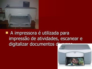 A impressora é utilizada para impressão de atividades, escanear e digitalizar documentos diversos.  