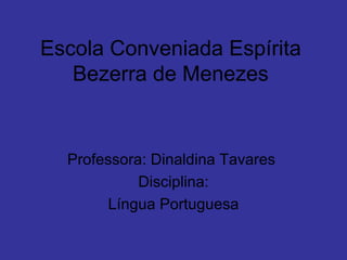 Escola Conveniada Espírita Bezerra de Menezes Professora: Dinaldina Tavares  Disciplina: Língua Portuguesa 