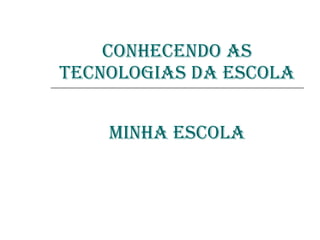 CONHECENDO AS TECNOLOGIAS DA ESCOLA MINHA ESCOLA 