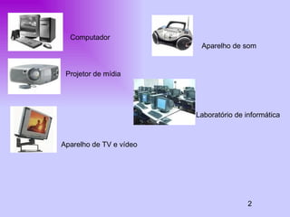 Aparelho de som Laboratório de informática Aparelho de TV e vídeo 2 Computador Projetor de mídia  